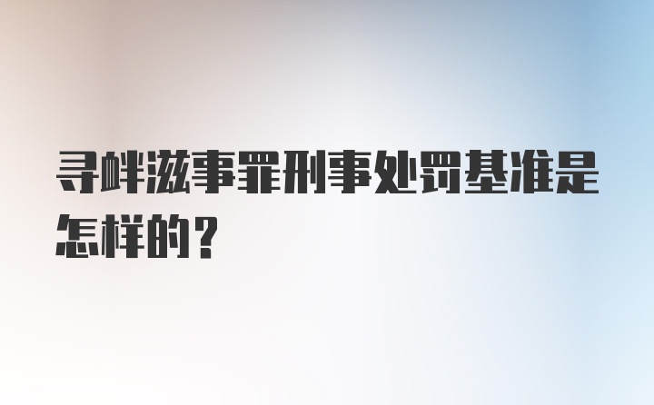 寻衅滋事罪刑事处罚基准是怎样的？