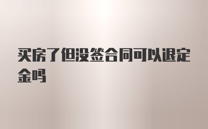 买房了但没签合同可以退定金吗