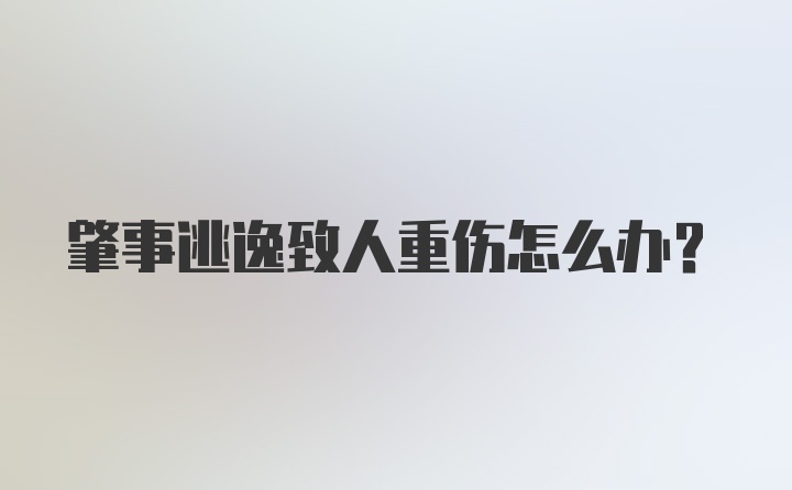 肇事逃逸致人重伤怎么办?