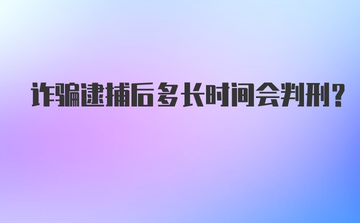 诈骗逮捕后多长时间会判刑？