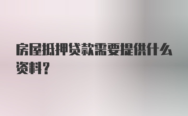 房屋抵押贷款需要提供什么资料？