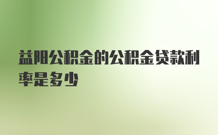 益阳公积金的公积金贷款利率是多少