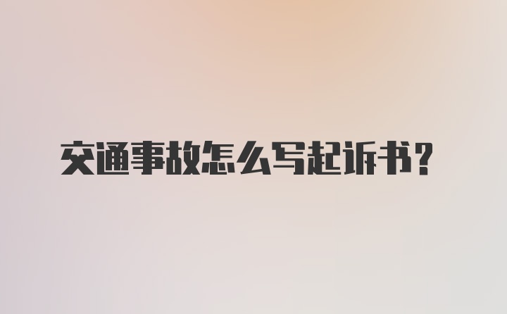 交通事故怎么写起诉书？