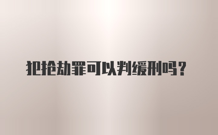 犯抢劫罪可以判缓刑吗？