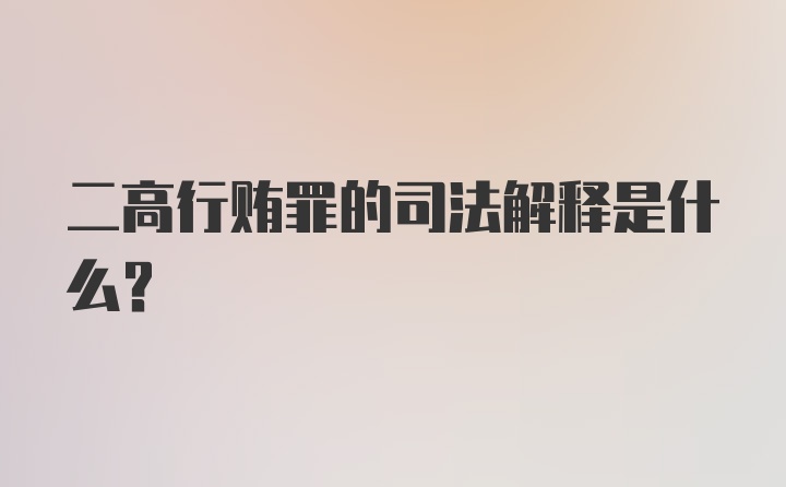 二高行贿罪的司法解释是什么？