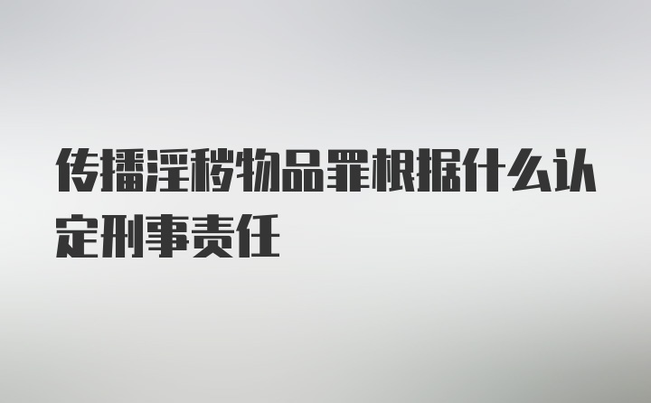 传播淫秽物品罪根据什么认定刑事责任