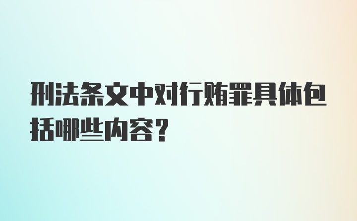 刑法条文中对行贿罪具体包括哪些内容?