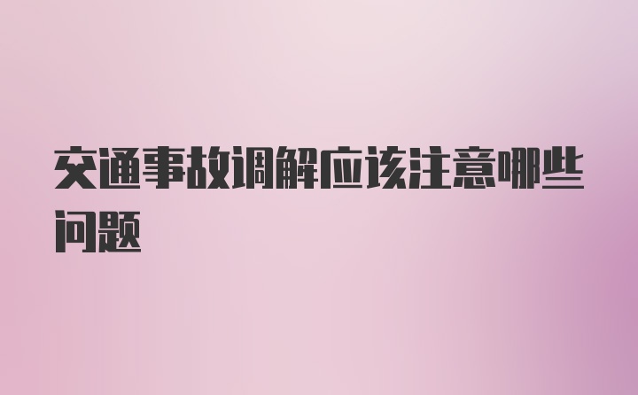 交通事故调解应该注意哪些问题