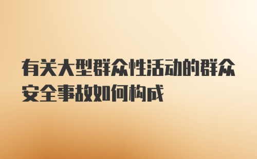 有关大型群众性活动的群众安全事故如何构成