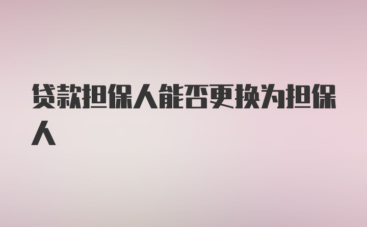 贷款担保人能否更换为担保人