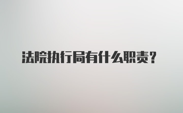 法院执行局有什么职责?