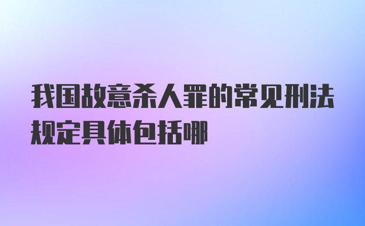 我国故意杀人罪的常见刑法规定具体包括哪