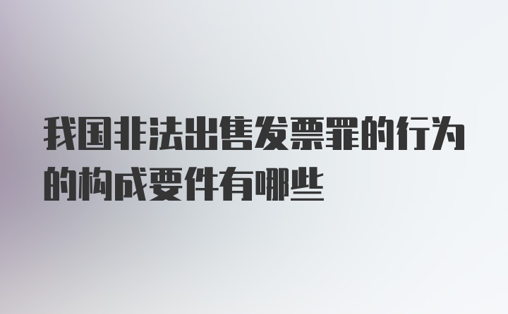 我国非法出售发票罪的行为的构成要件有哪些