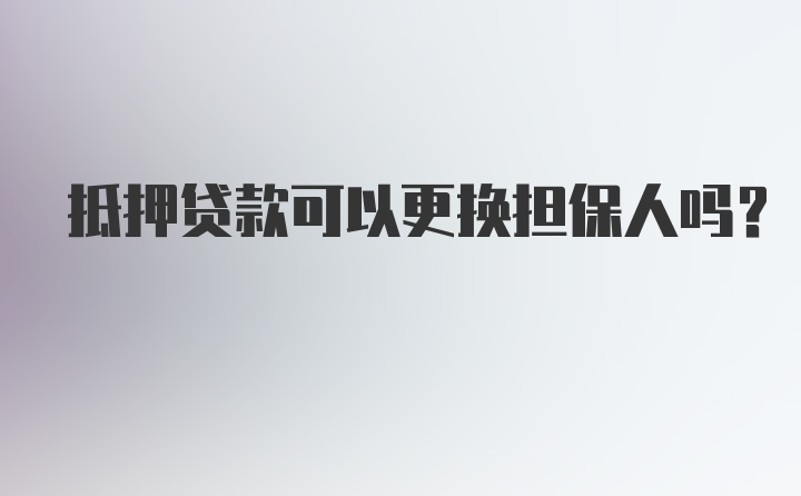 抵押贷款可以更换担保人吗？