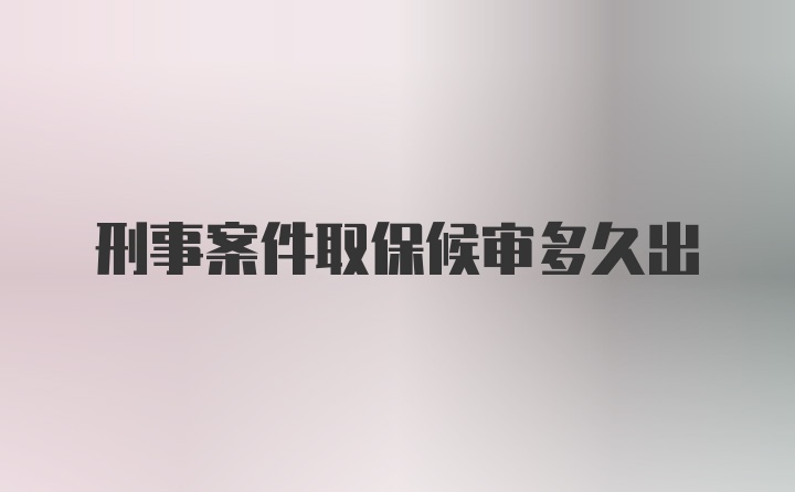 刑事案件取保候审多久出