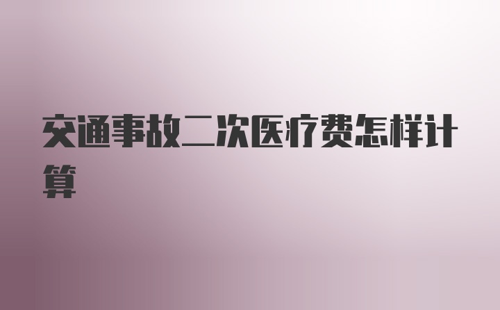 交通事故二次医疗费怎样计算