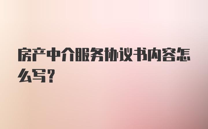 房产中介服务协议书内容怎么写?