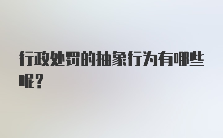 行政处罚的抽象行为有哪些呢？