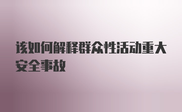 该如何解释群众性活动重大安全事故