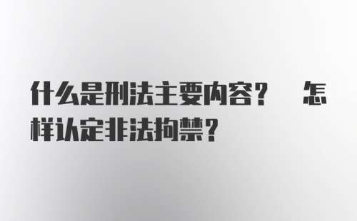 什么是刑法主要内容? 怎样认定非法拘禁?