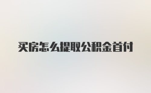 买房怎么提取公积金首付