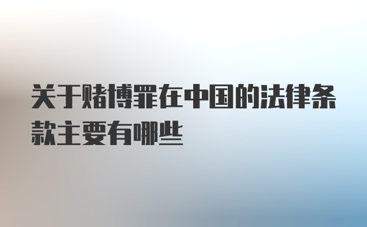 关于赌博罪在中国的法律条款主要有哪些