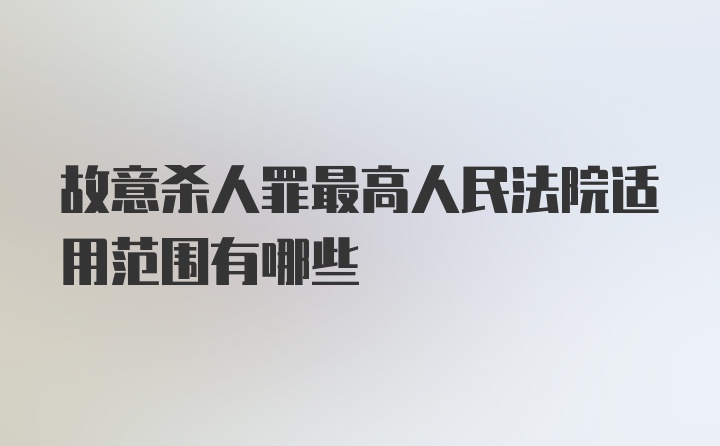 故意杀人罪最高人民法院适用范围有哪些