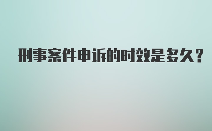 刑事案件申诉的时效是多久?