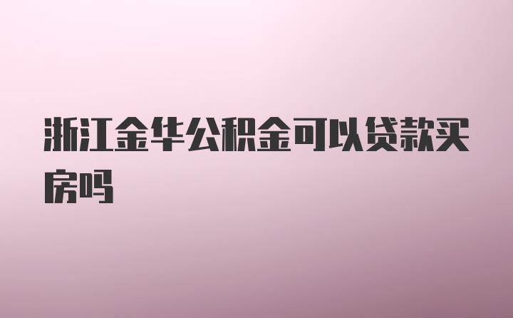 浙江金华公积金可以贷款买房吗