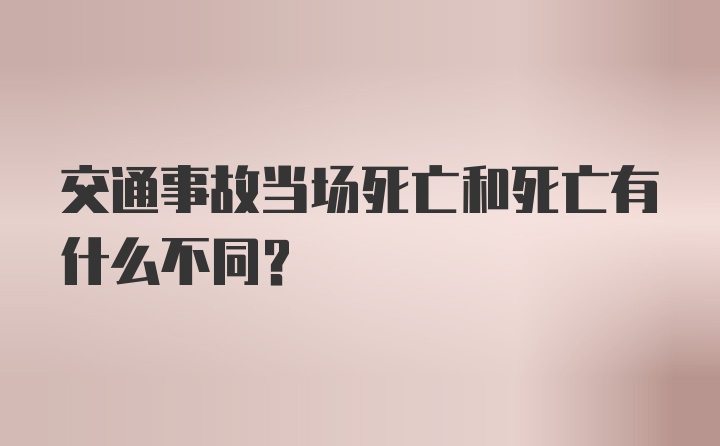 交通事故当场死亡和死亡有什么不同？