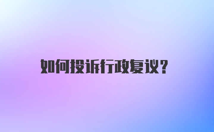 如何投诉行政复议？