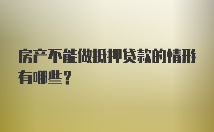 房产不能做抵押贷款的情形有哪些？