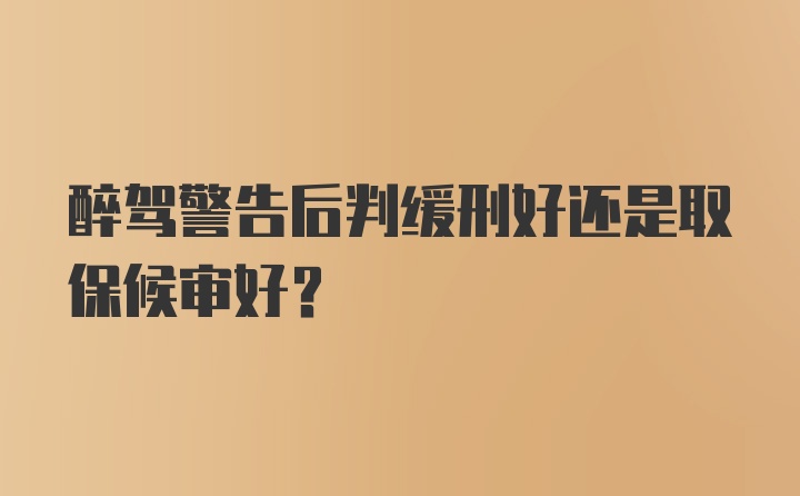 醉驾警告后判缓刑好还是取保候审好？