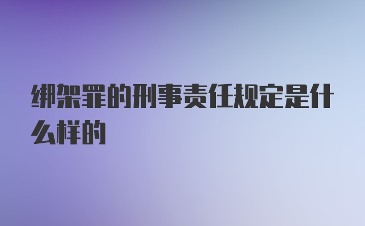 绑架罪的刑事责任规定是什么样的