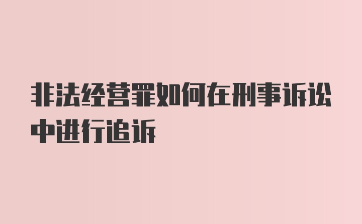 非法经营罪如何在刑事诉讼中进行追诉