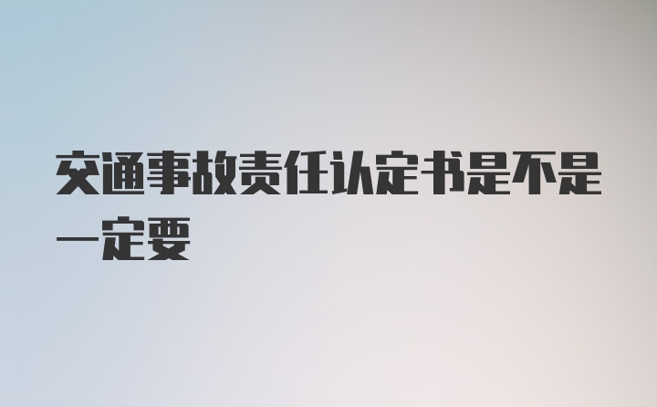 交通事故责任认定书是不是一定要