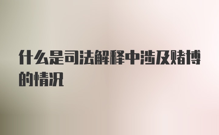 什么是司法解释中涉及赌博的情况