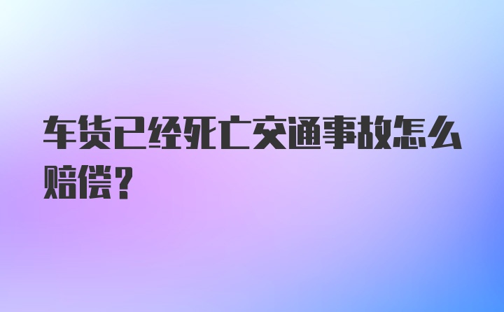 车货已经死亡交通事故怎么赔偿？