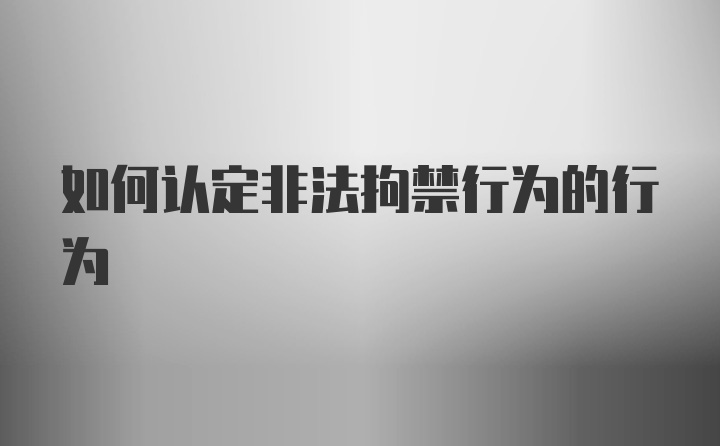 如何认定非法拘禁行为的行为