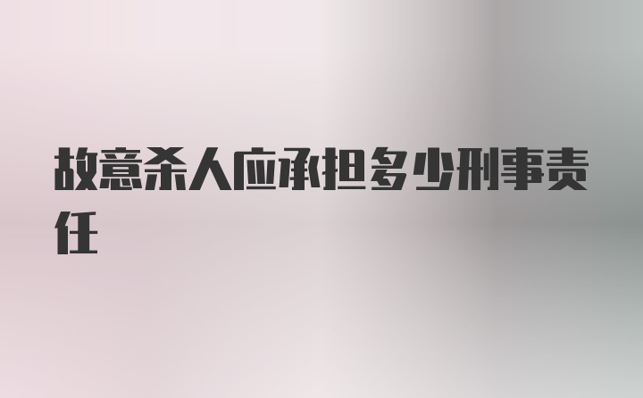 故意杀人应承担多少刑事责任