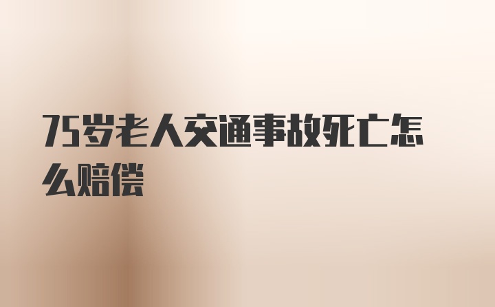 75岁老人交通事故死亡怎么赔偿