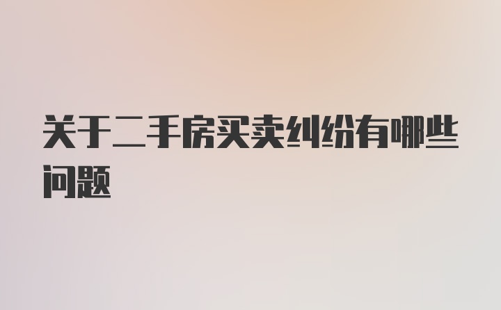 关于二手房买卖纠纷有哪些问题