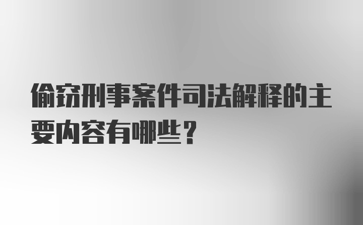 偷窃刑事案件司法解释的主要内容有哪些？