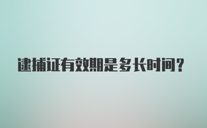 逮捕证有效期是多长时间？