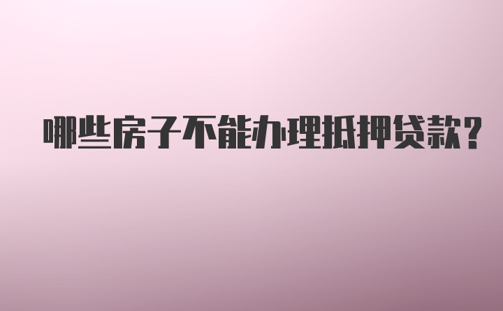 哪些房子不能办理抵押贷款？