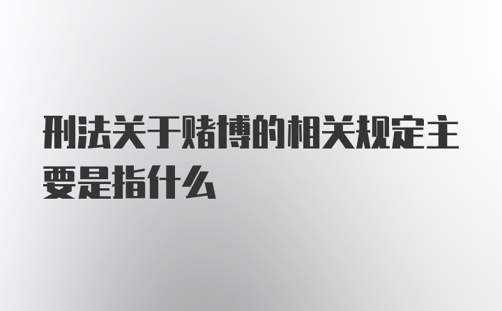 刑法关于赌博的相关规定主要是指什么