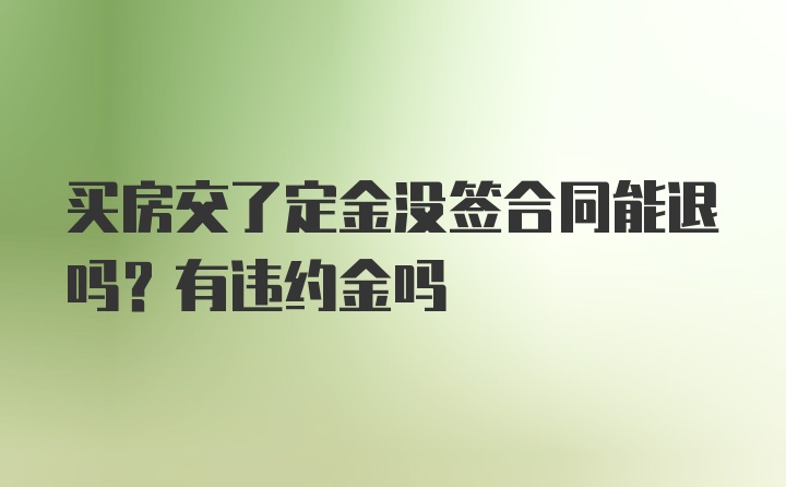 买房交了定金没签合同能退吗？有违约金吗