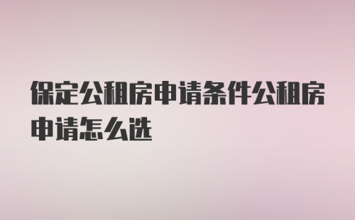 保定公租房申请条件公租房申请怎么选