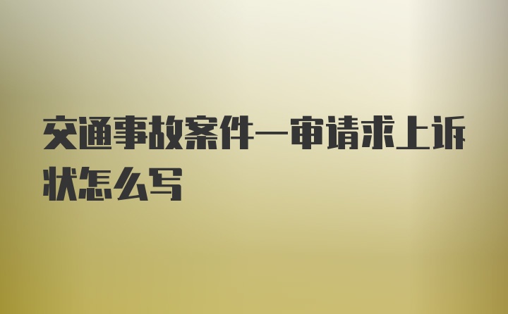 交通事故案件一审请求上诉状怎么写