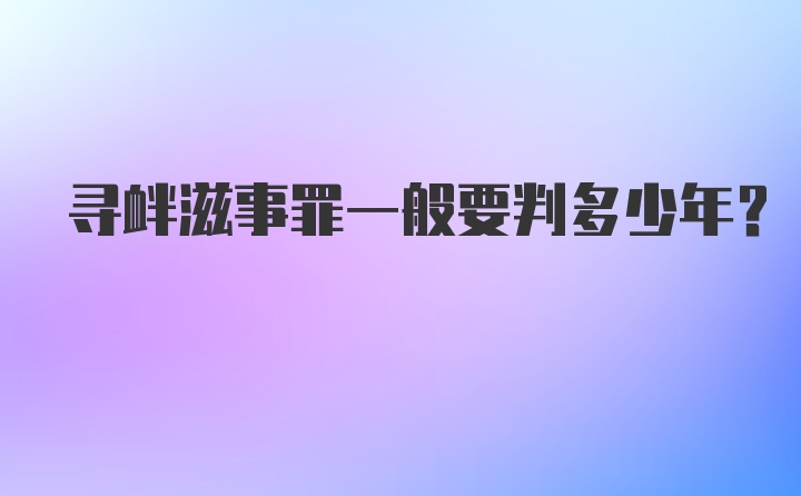 寻衅滋事罪一般要判多少年？